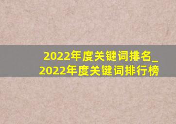 2022年度关键词排名_2022年度关键词排行榜